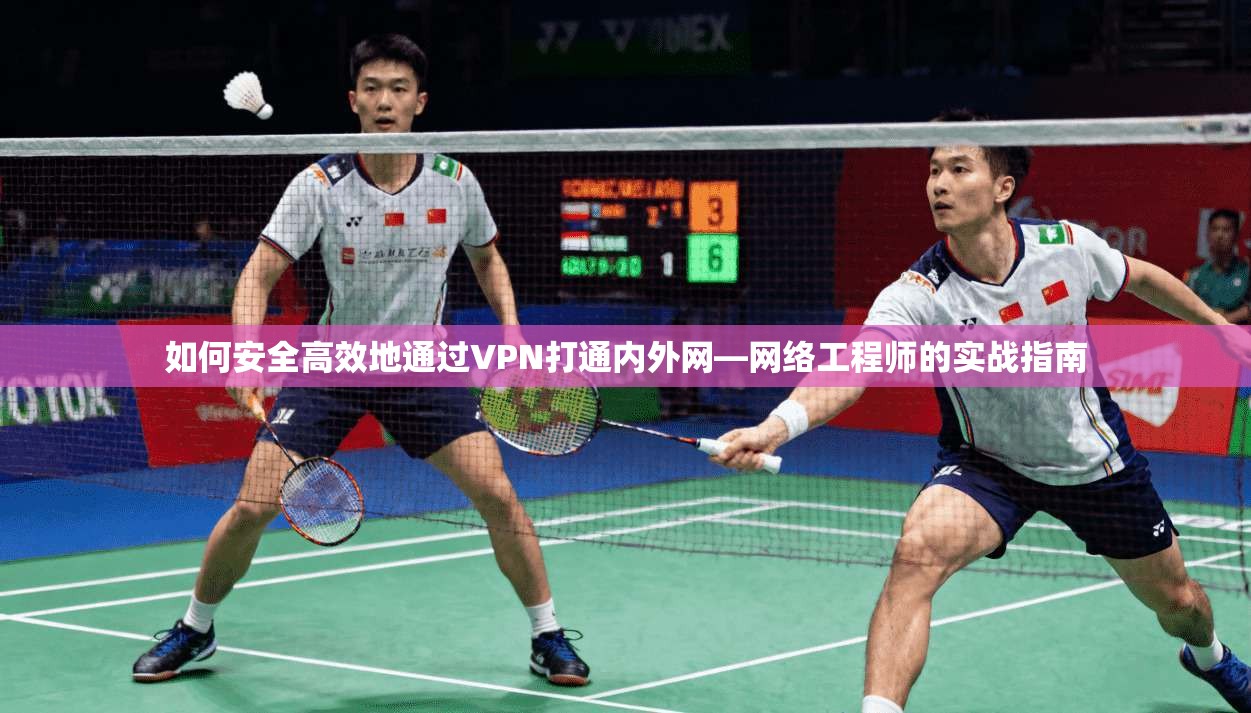 如何安全高效地通过VPN打通内外网—网络工程师的实战指南