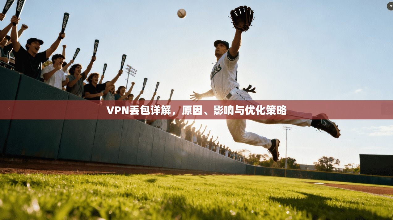 VPN丢包详解，原因、影响与优化策略