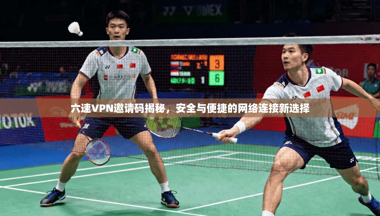 六速VPN邀请码揭秘，安全与便捷的网络连接新选择