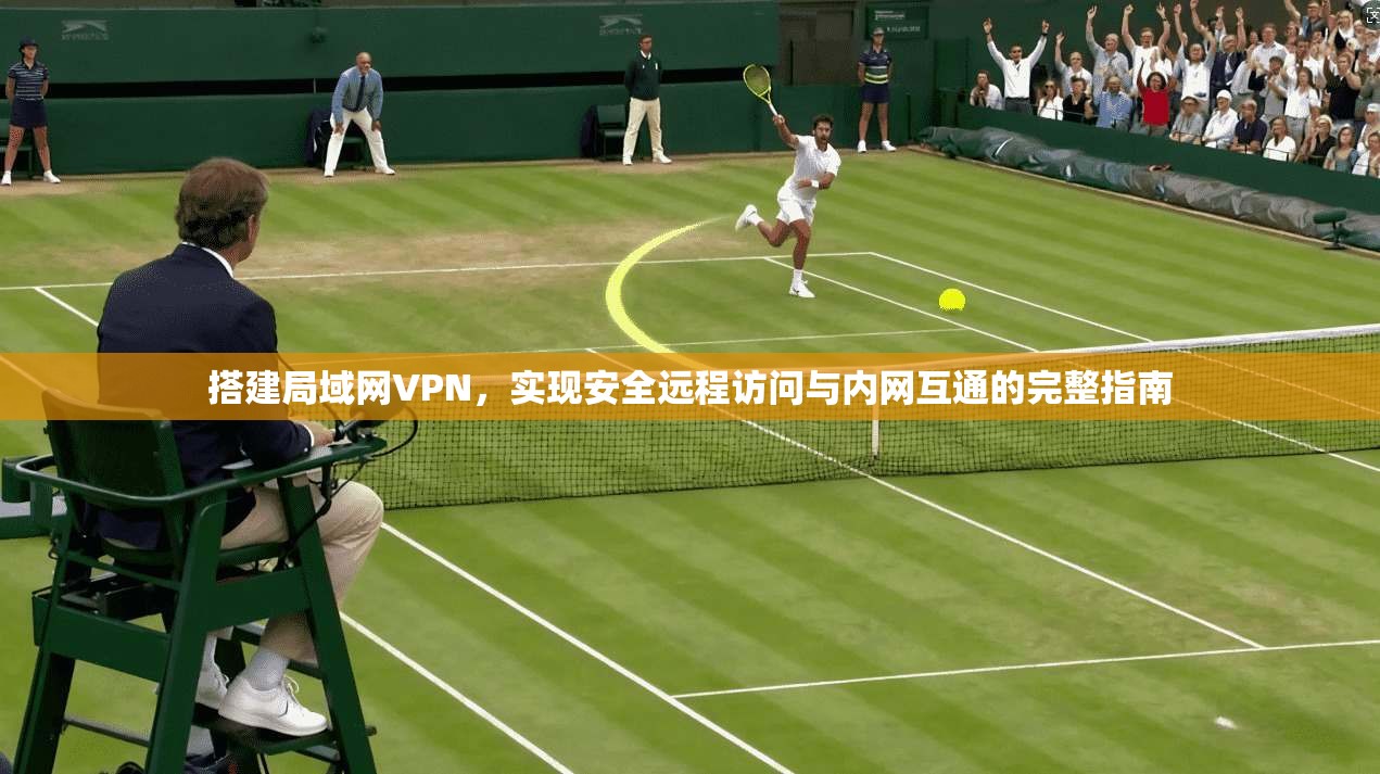 搭建局域网VPN，实现安全远程访问与内网互通的完整指南