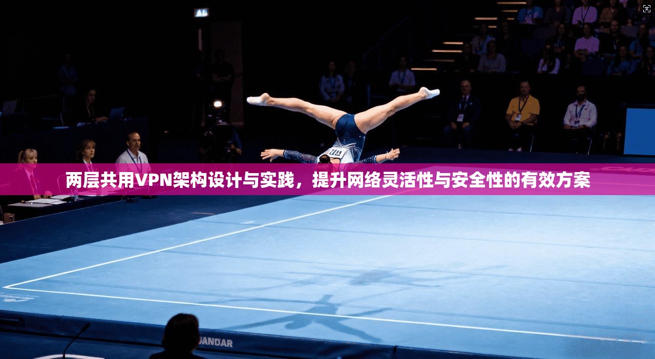 两层共用VPN架构设计与实践，提升网络灵活性与安全性的有效方案