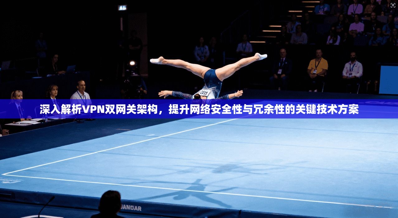 深入解析VPN双网关架构,提升网络安全性与冗余性的关键技术方案 深入解析VPN双网关架构,提升网络安全性与冗余性的关键技术方案