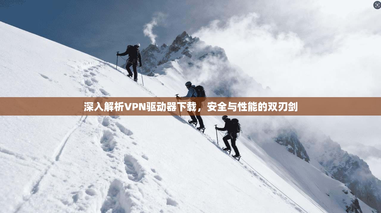 深入解析VPN驱动器下载，安全与性能的双刃剑