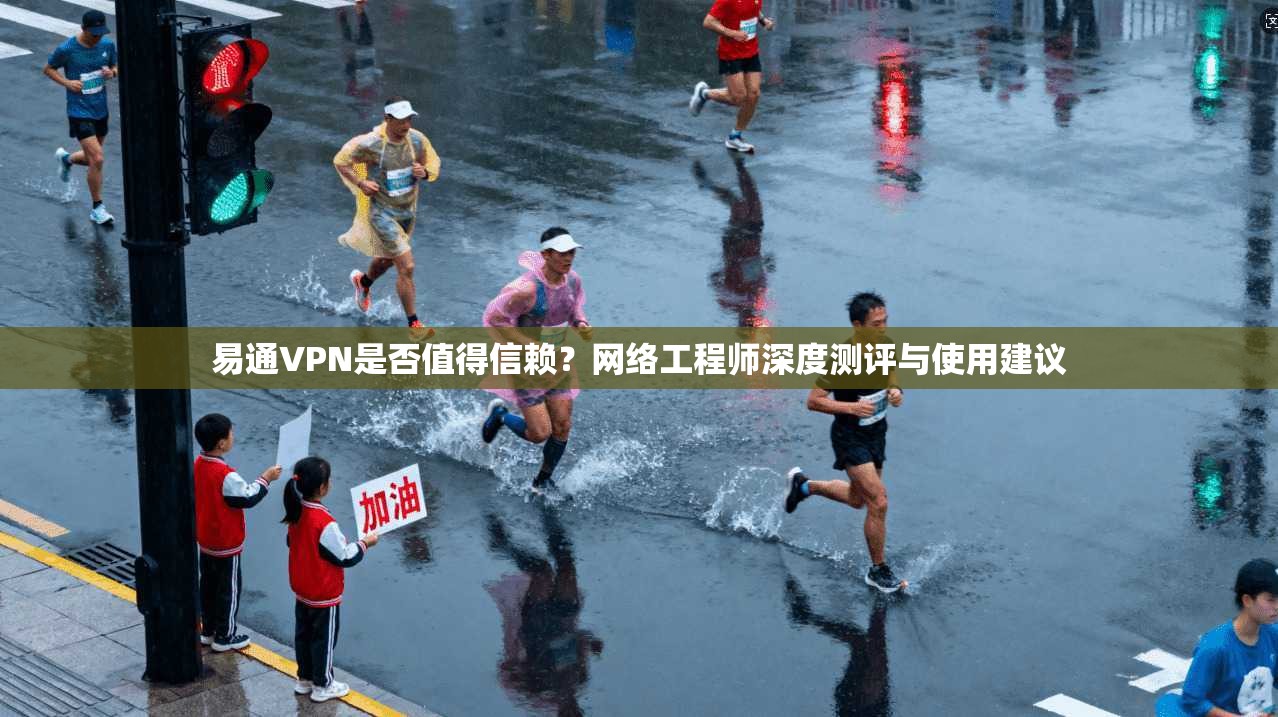 易通VPN是否值得信赖？网络工程师深度测评与使用建议