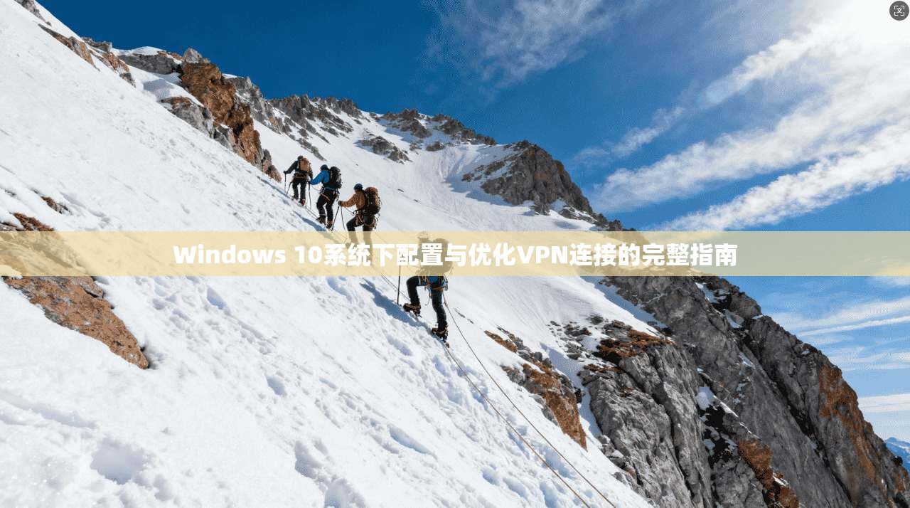 Windows 10系统下配置与优化VPN连接的完整指南