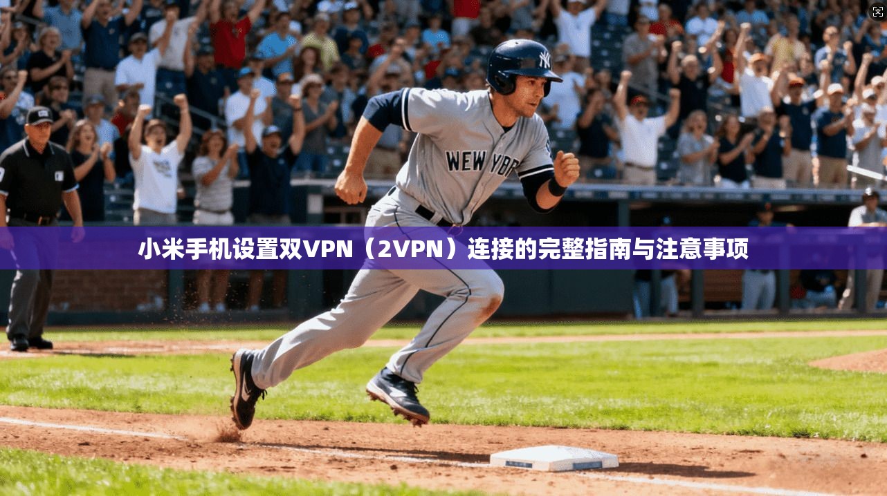 小米手机设置双VPN(2VPN)连接的完整指南与注意事项