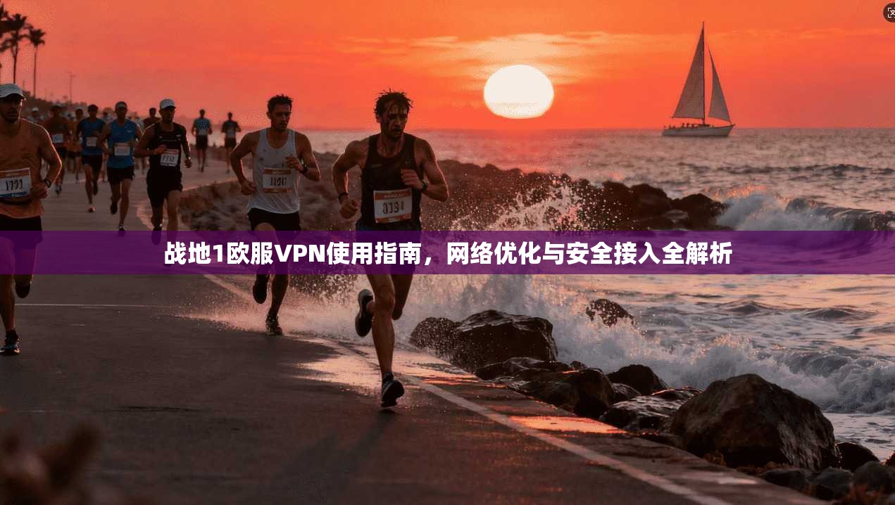 战地1欧服VPN使用指南,网络优化与安全接入全解析