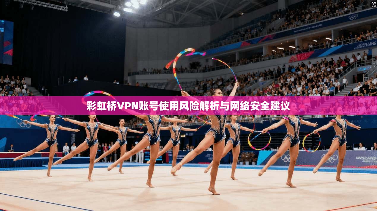 彩虹桥VPN账号使用风险解析与网络安全建议
