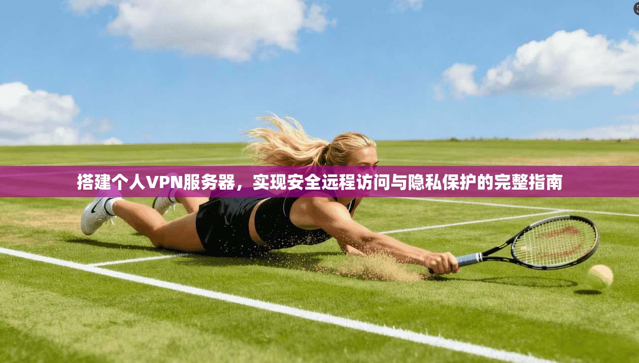 搭建个人VPN服务器，实现安全远程访问与隐私保护的完整指南