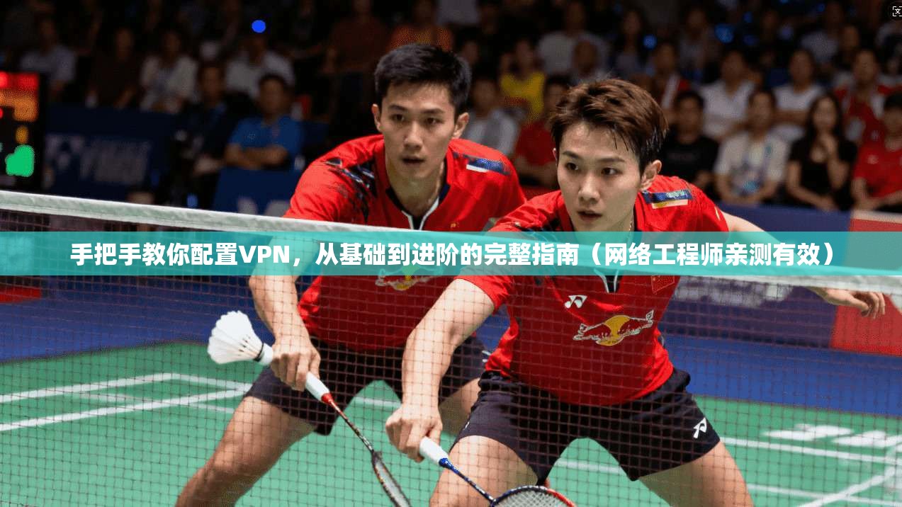 手把手教你配置VPN，从基础到进阶的完整指南（网络工程师亲测有效）