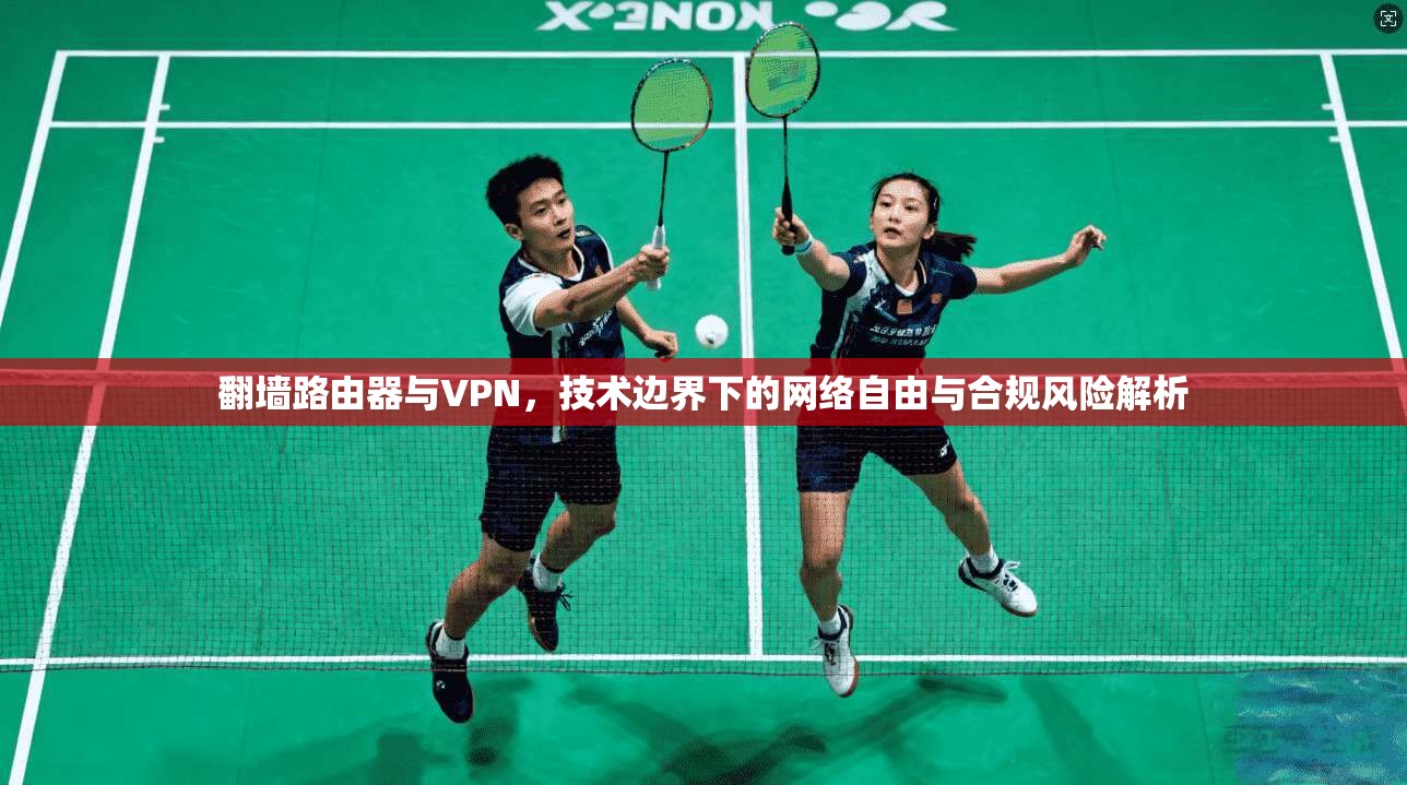 翻墙路由器与VPN，技术边界下的网络自由与合规风险解析