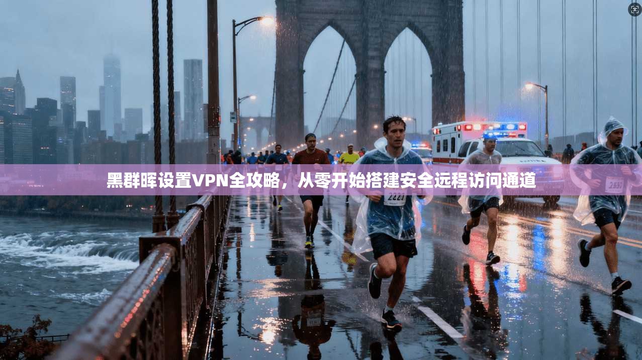 黑群晖设置VPN全攻略，从零开始搭建安全远程访问通道