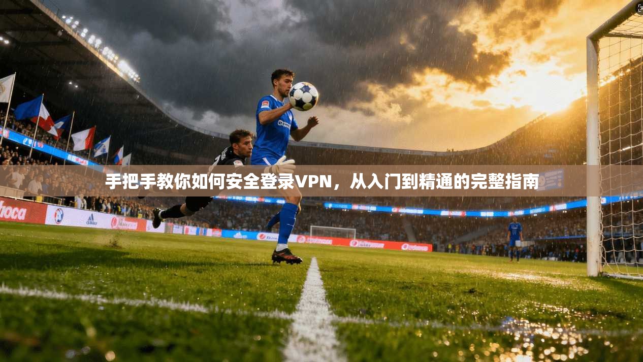 手把手教你如何安全登录VPN，从入门到精通的完整指南