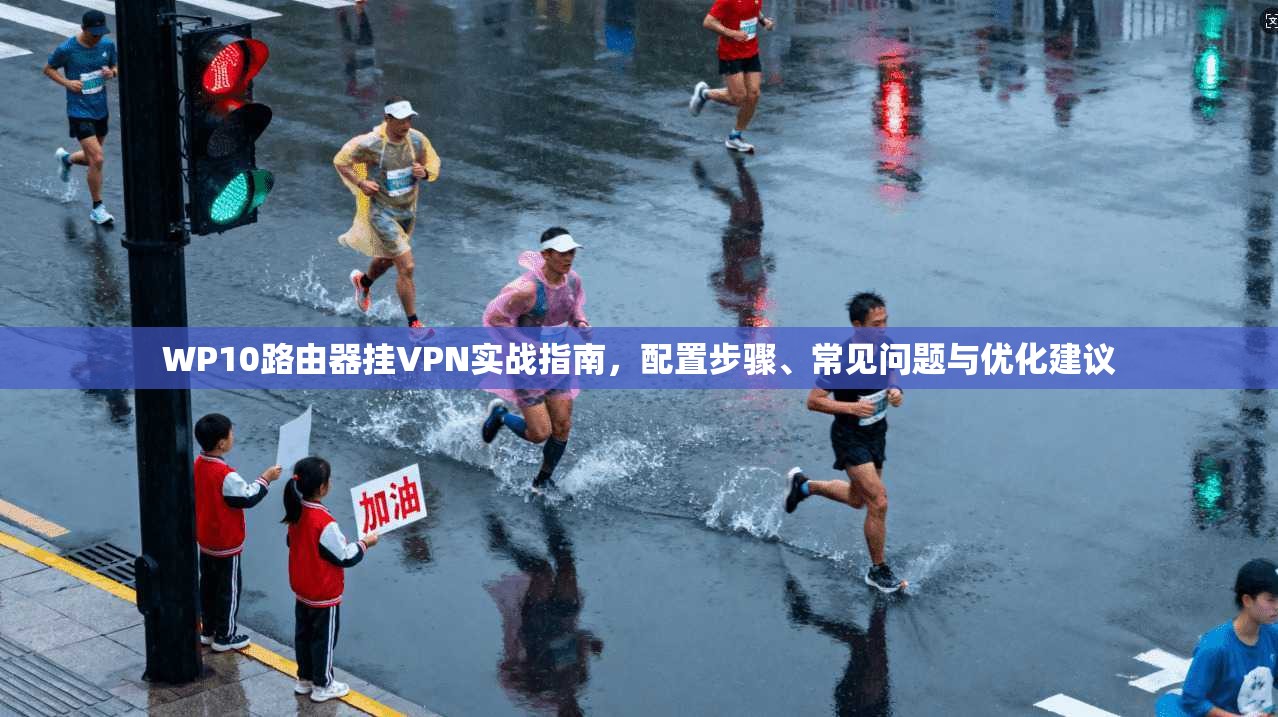WP10路由器挂VPN实战指南，配置步骤、常见问题与优化建议