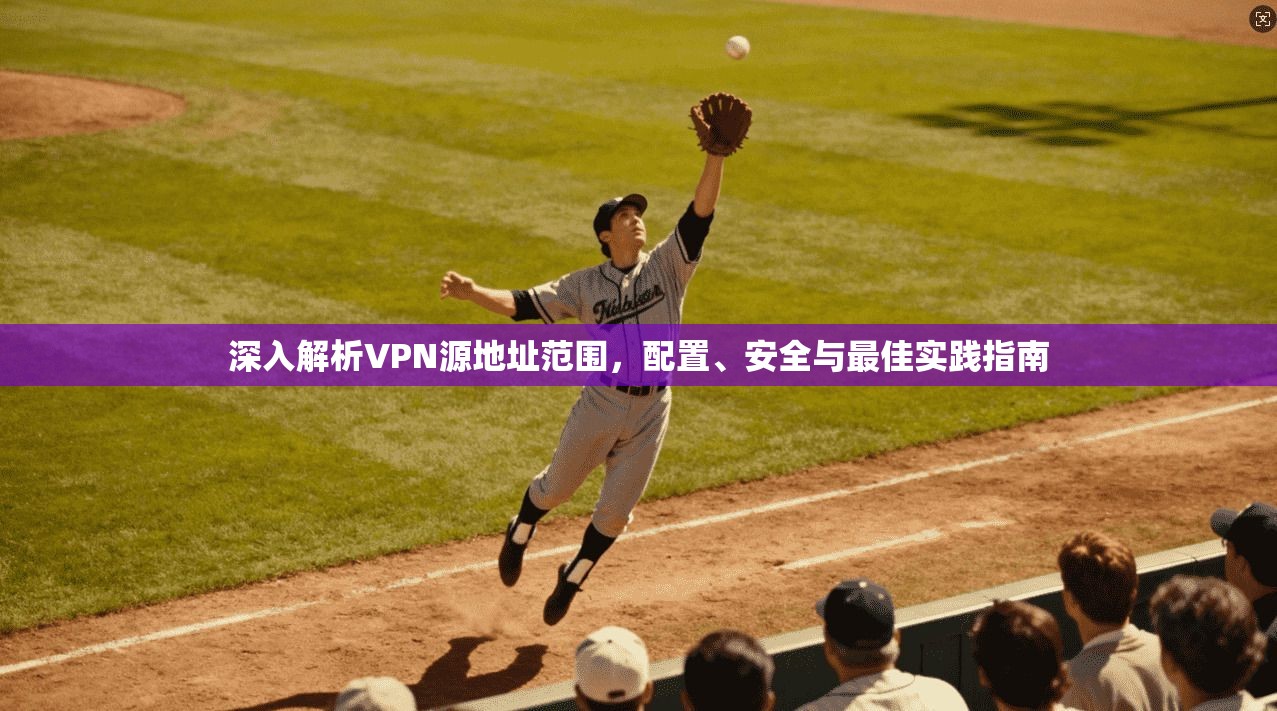 深入解析VPN源地址范围，配置、安全与最佳实践指南