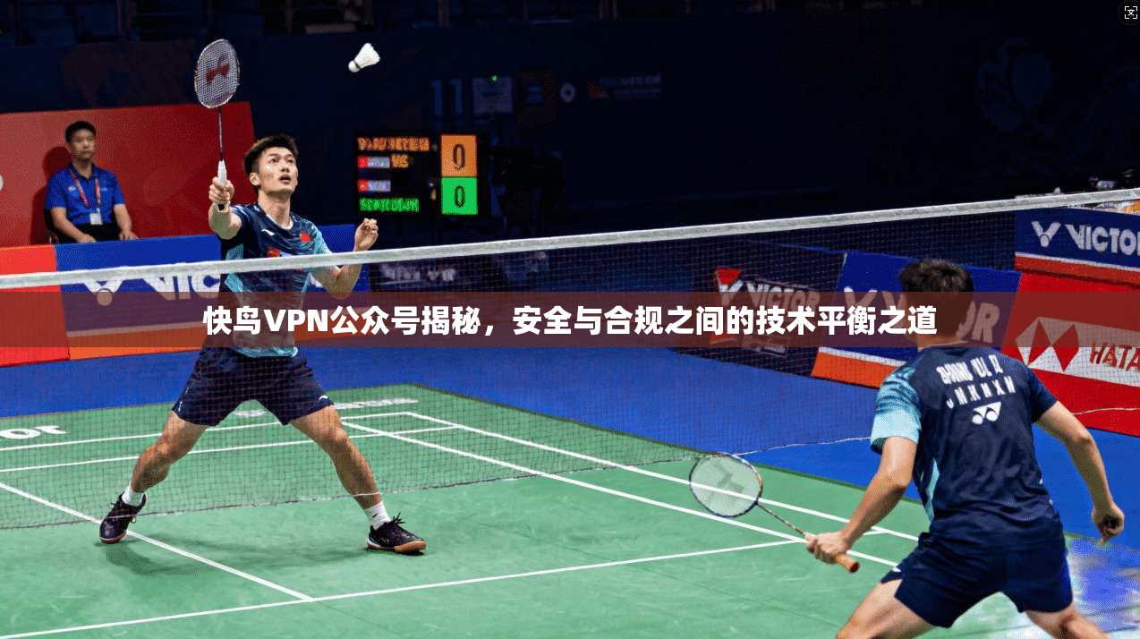 快鸟VPN公众号揭秘，安全与合规之间的技术平衡之道