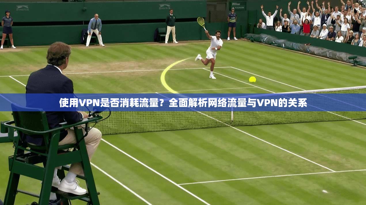 使用VPN是否消耗流量？全面解析网络流量与VPN的关系