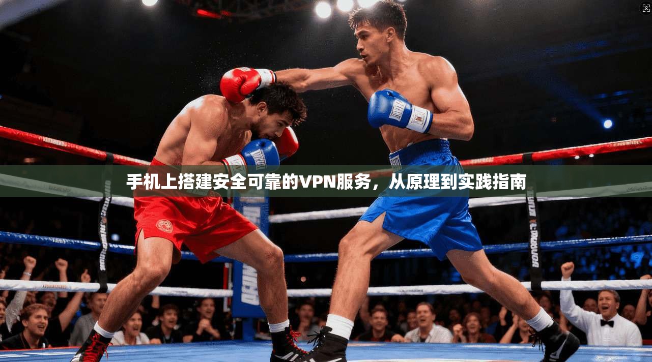 手机上搭建安全可靠的VPN服务，从原理到实践指南