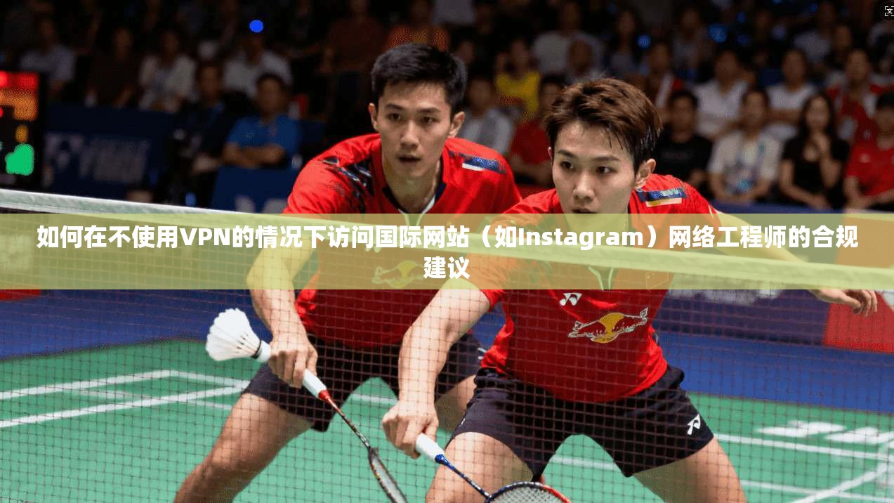 如何在不使用VPN的情况下访问国际网站（如Instagram）网络工程师的合规建议