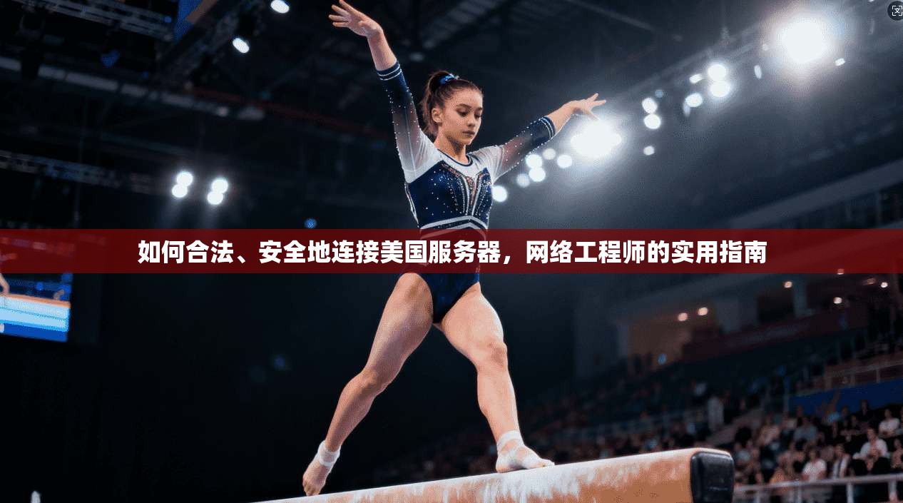 如何合法、安全地连接美国服务器，网络工程师的实用指南