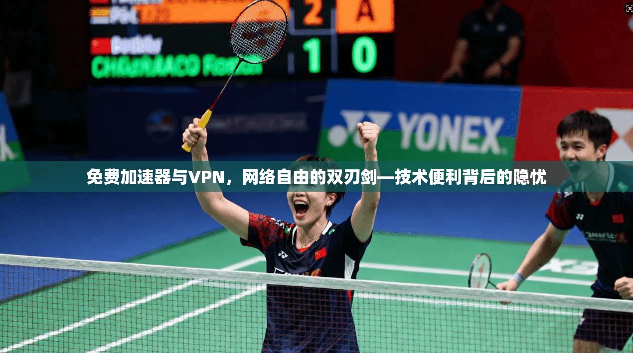 免费加速器与VPN，网络自由的双刃剑—技术便利背后的隐忧