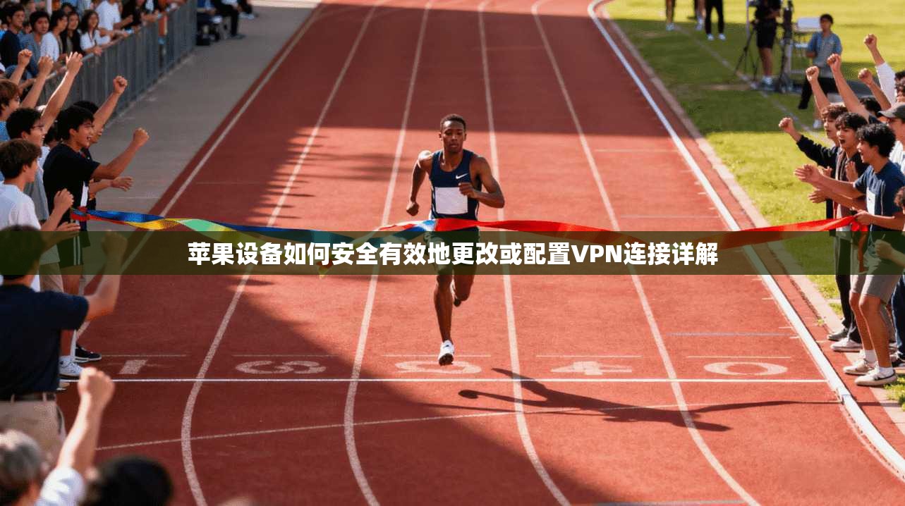 苹果设备如何安全有效地更改或配置VPN连接详解