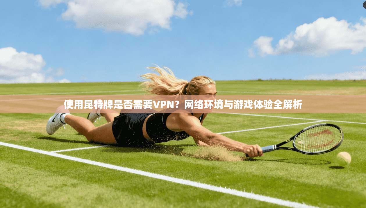 使用昆特牌是否需要VPN？网络环境与游戏体验全解析