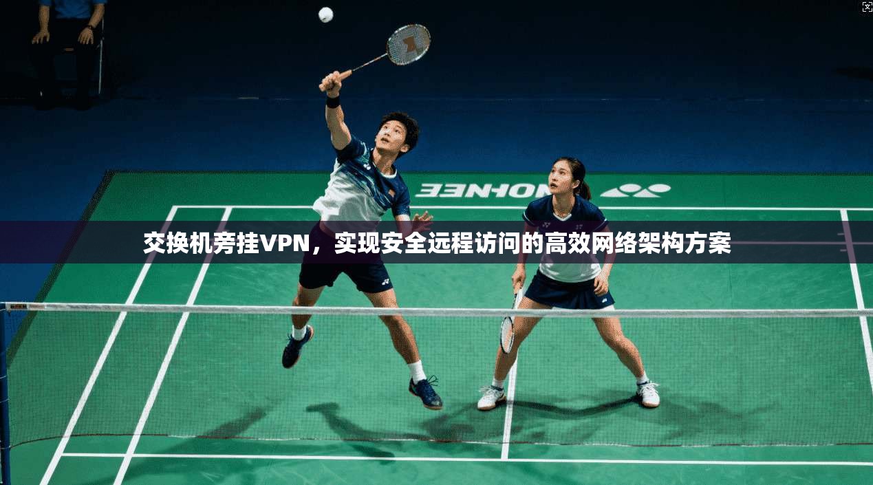交换机旁挂VPN，实现安全远程访问的高效网络架构方案