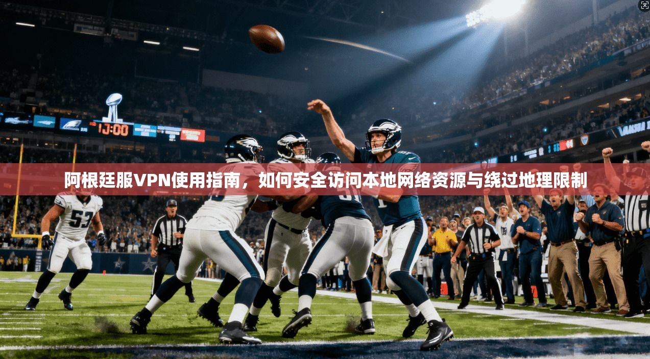 阿根廷服VPN使用指南，如何安全访问本地网络资源与绕过地理限制