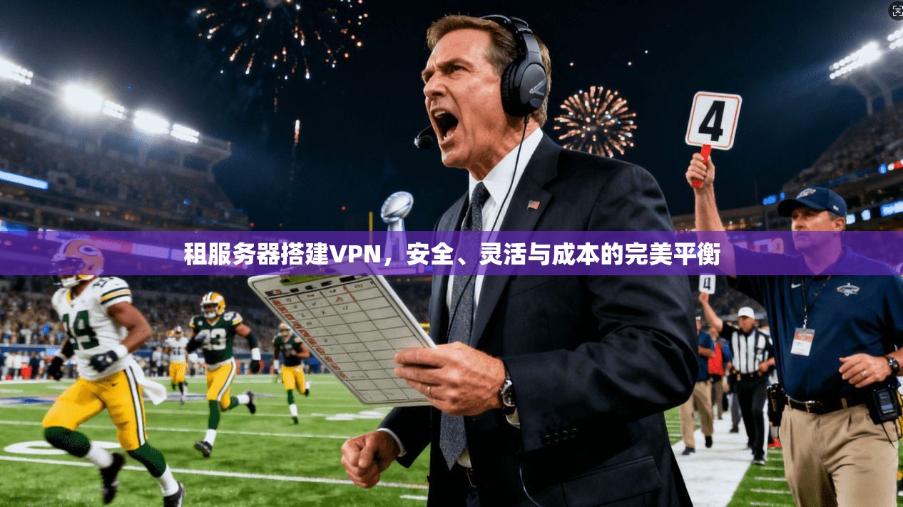 租服务器搭建VPN，安全、灵活与成本的完美平衡