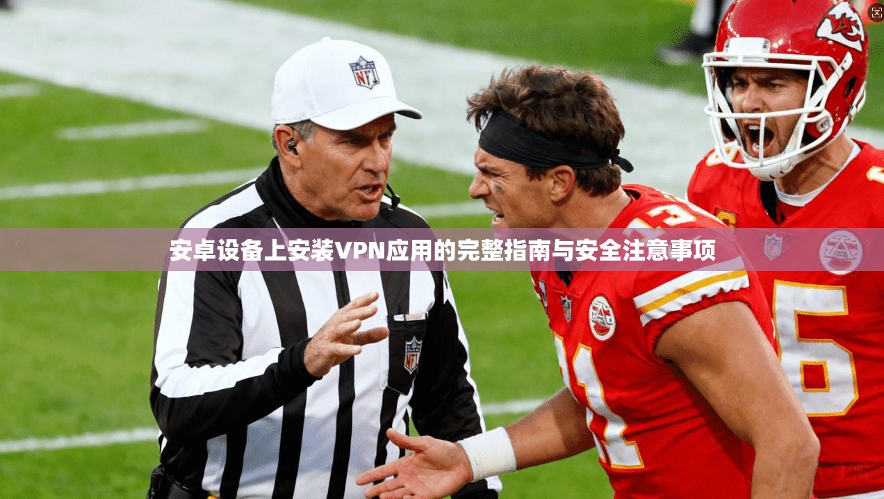 安卓设备上安装VPN应用的完整指南与安全注意事项