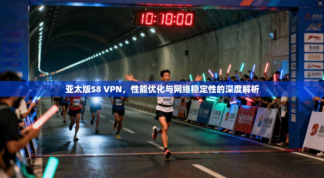 亚太版S8 VPN，性能优化与网络稳定性的深度解析
