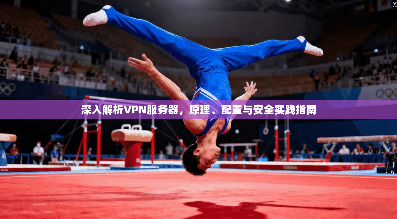 深入解析VPN服务器，原理、配置与安全实践指南