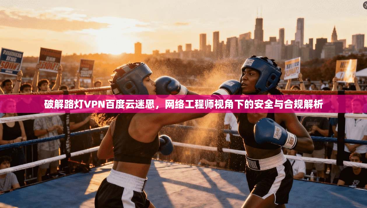 破解路灯VPN百度云迷思，网络工程师视角下的安全与合规解析