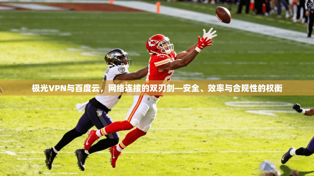 极光VPN与百度云，网络连接的双刃剑—安全、效率与合规性的权衡