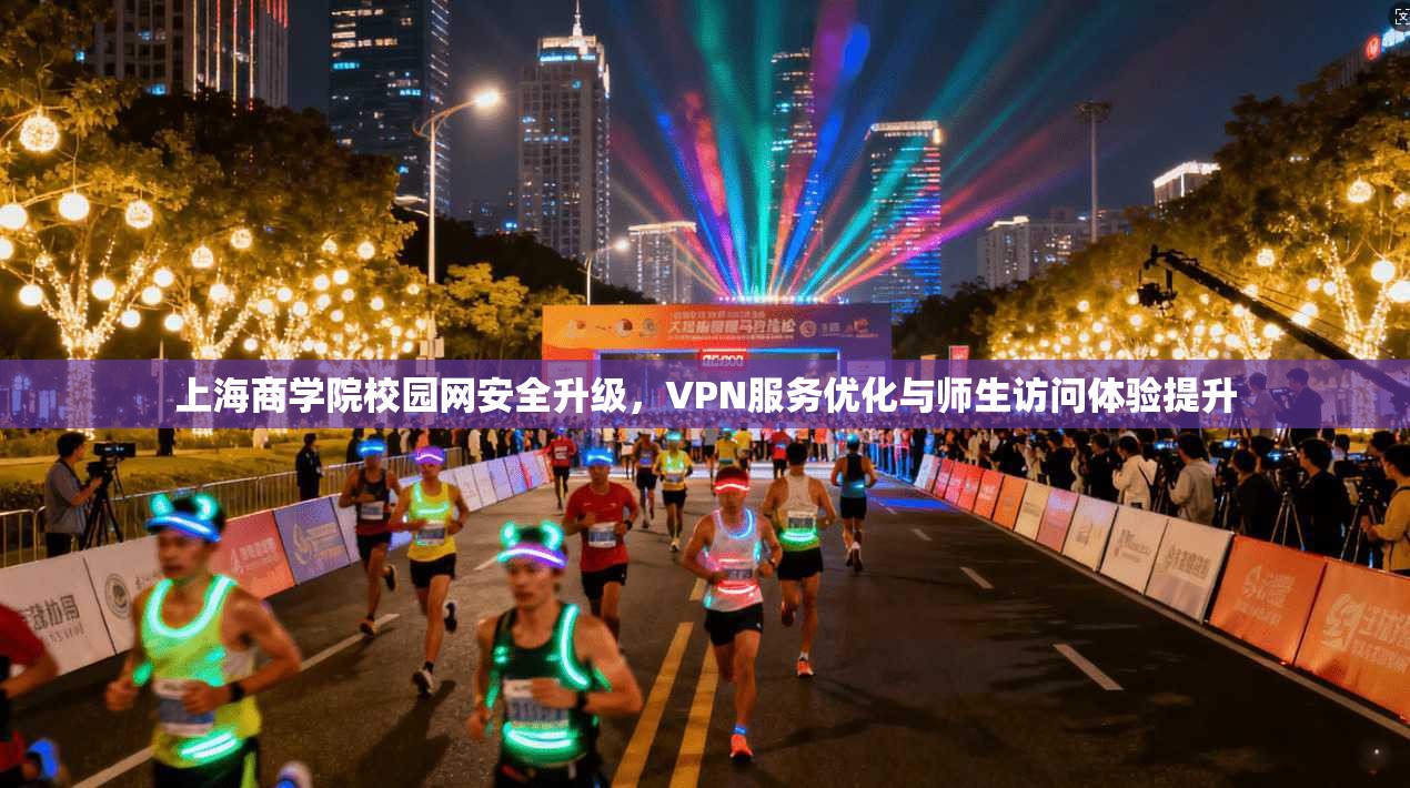 上海商学院校园网安全升级，VPN服务优化与师生访问体验提升