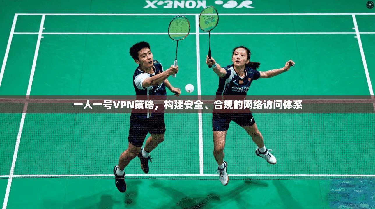 一人一号VPN策略，构建安全、合规的网络访问体系
