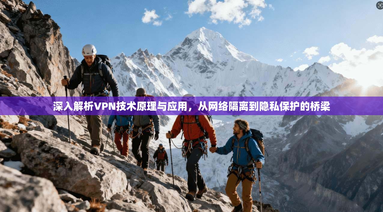 深入解析VPN技术原理与应用，从网络隔离到隐私保护的桥梁