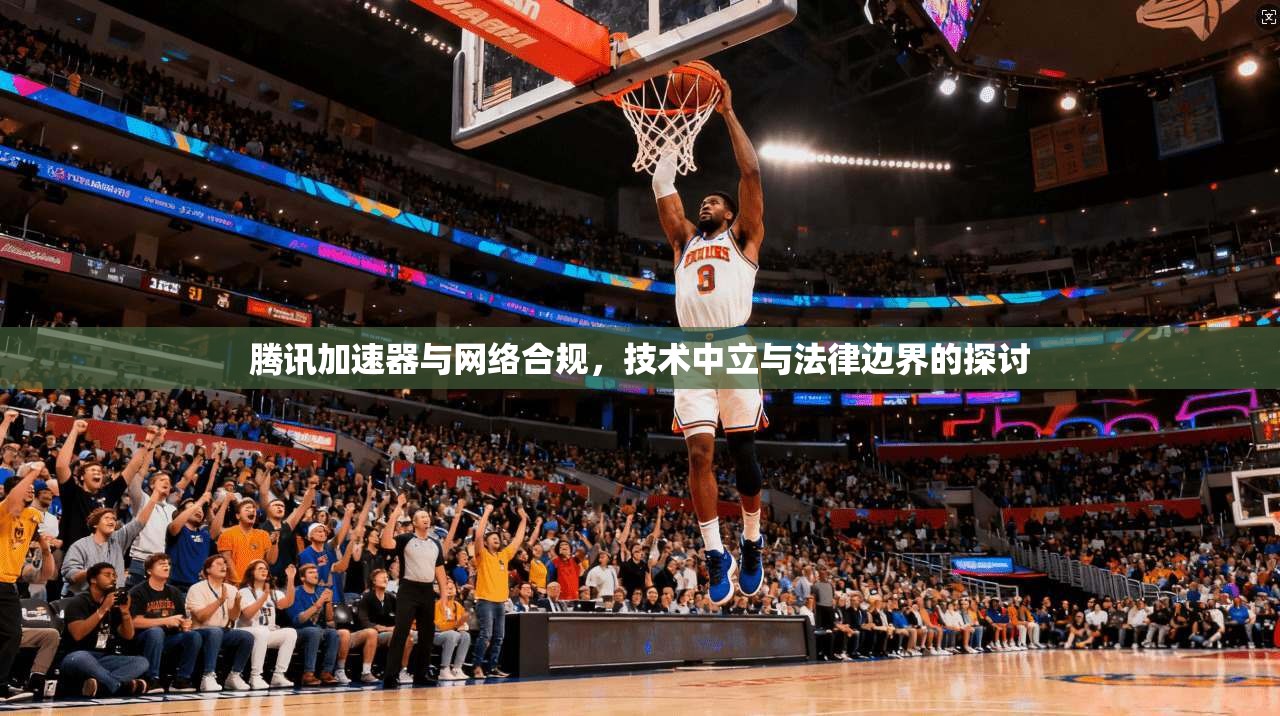 腾讯加速器与网络合规，技术中立与法律边界的探讨