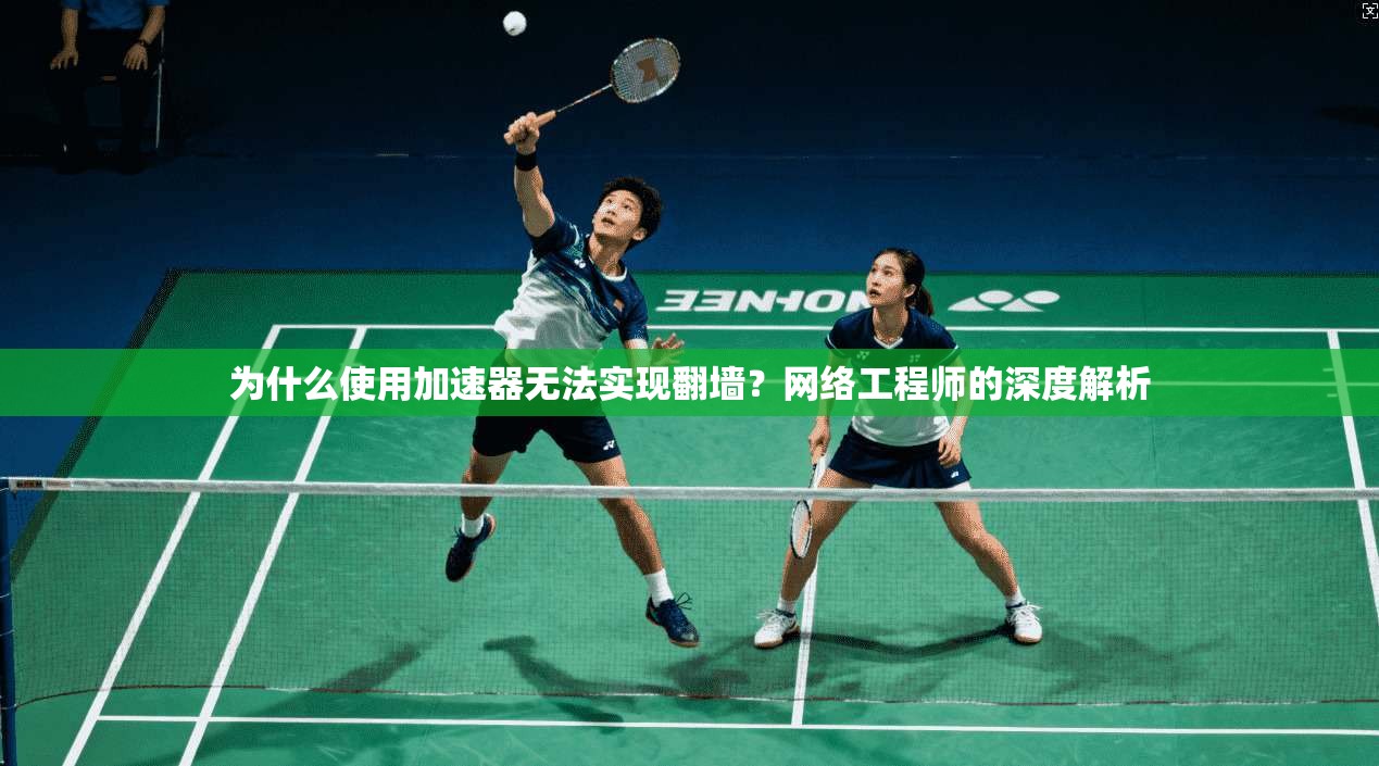 为什么使用加速器无法实现翻墙？网络工程师的深度解析