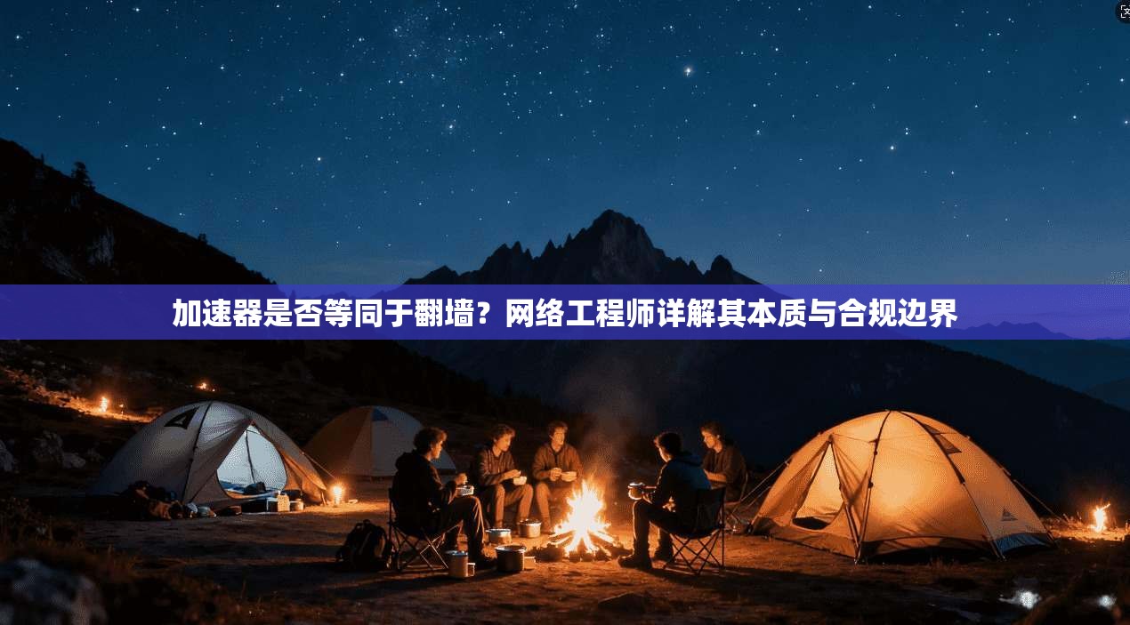加速器是否等同于翻墙？网络工程师详解其本质与合规边界