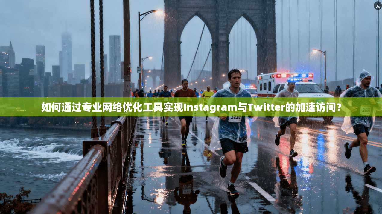如何通过专业网络优化工具实现Instagram与Twitter的加速访问？