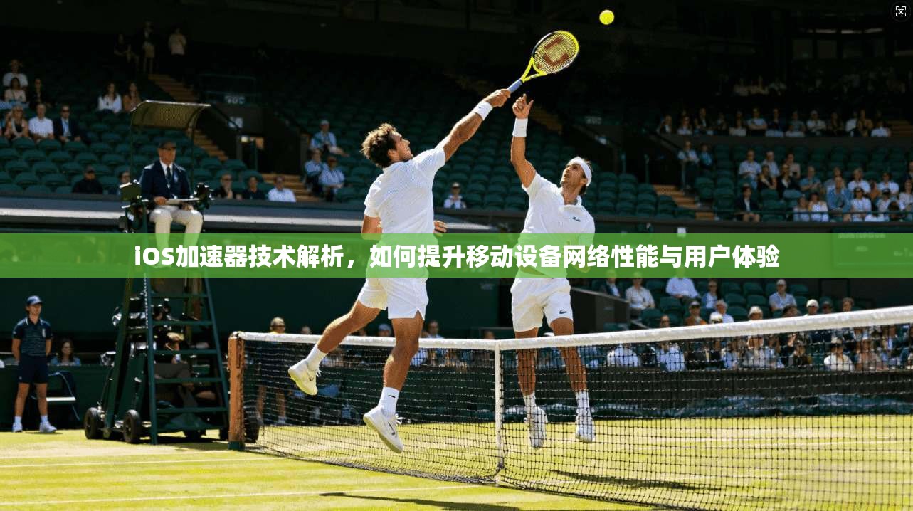 iOS加速器技术解析，如何提升移动设备网络性能与用户体验