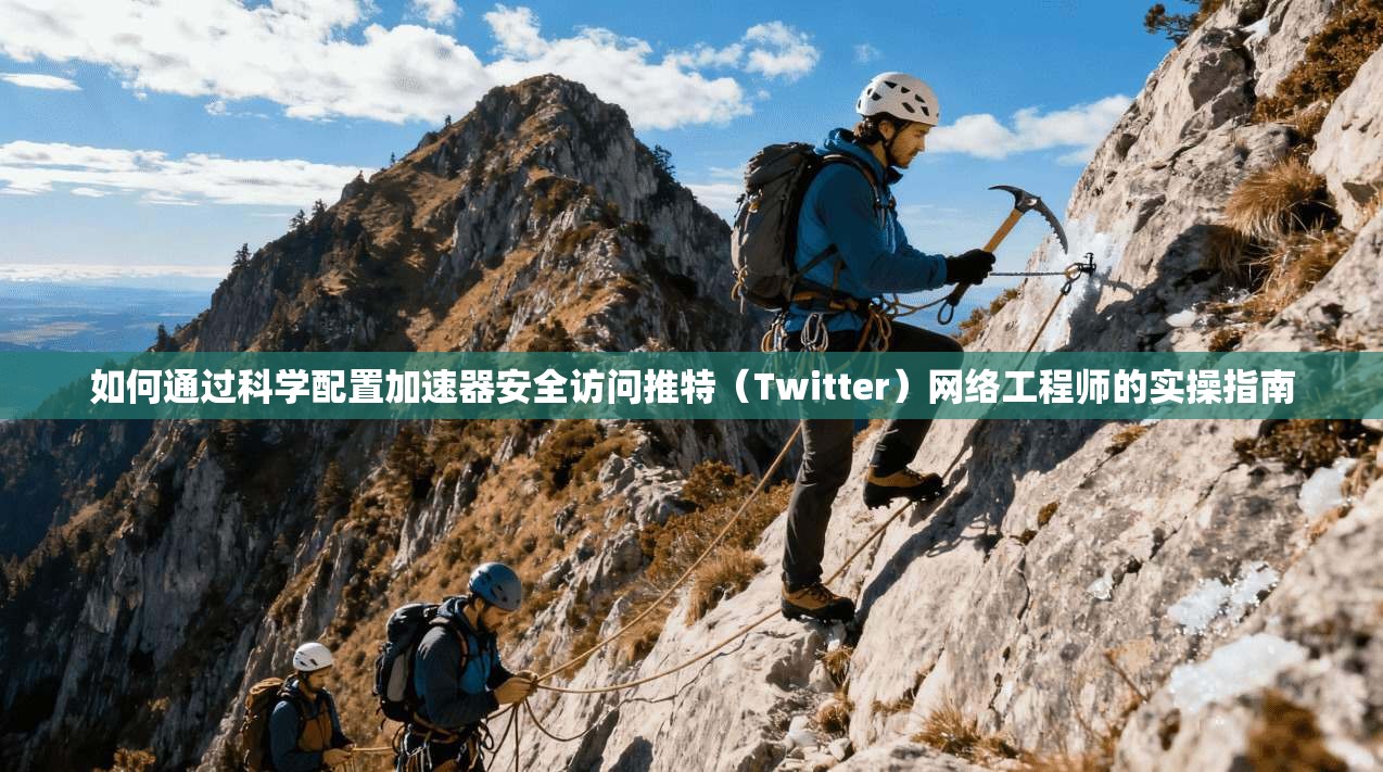 如何通过科学配置加速器安全访问推特（Twitter）网络工程师的实操指南