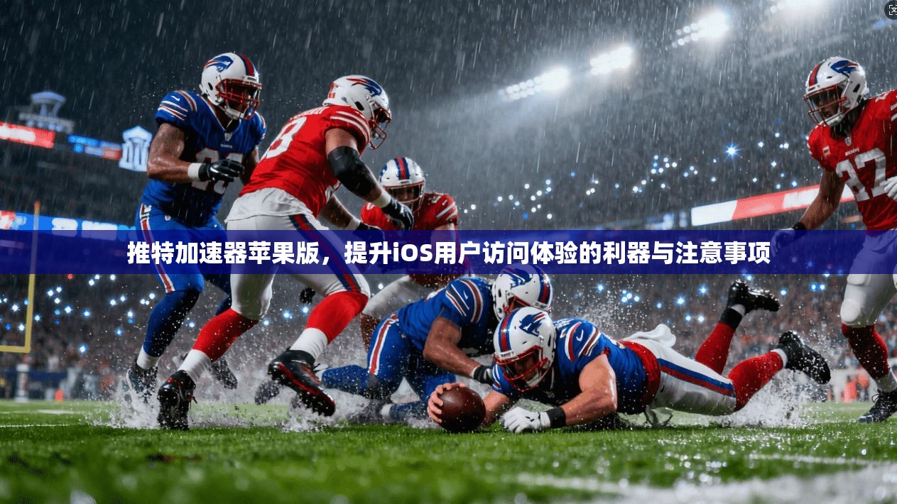推特加速器苹果版，提升iOS用户访问体验的利器与注意事项