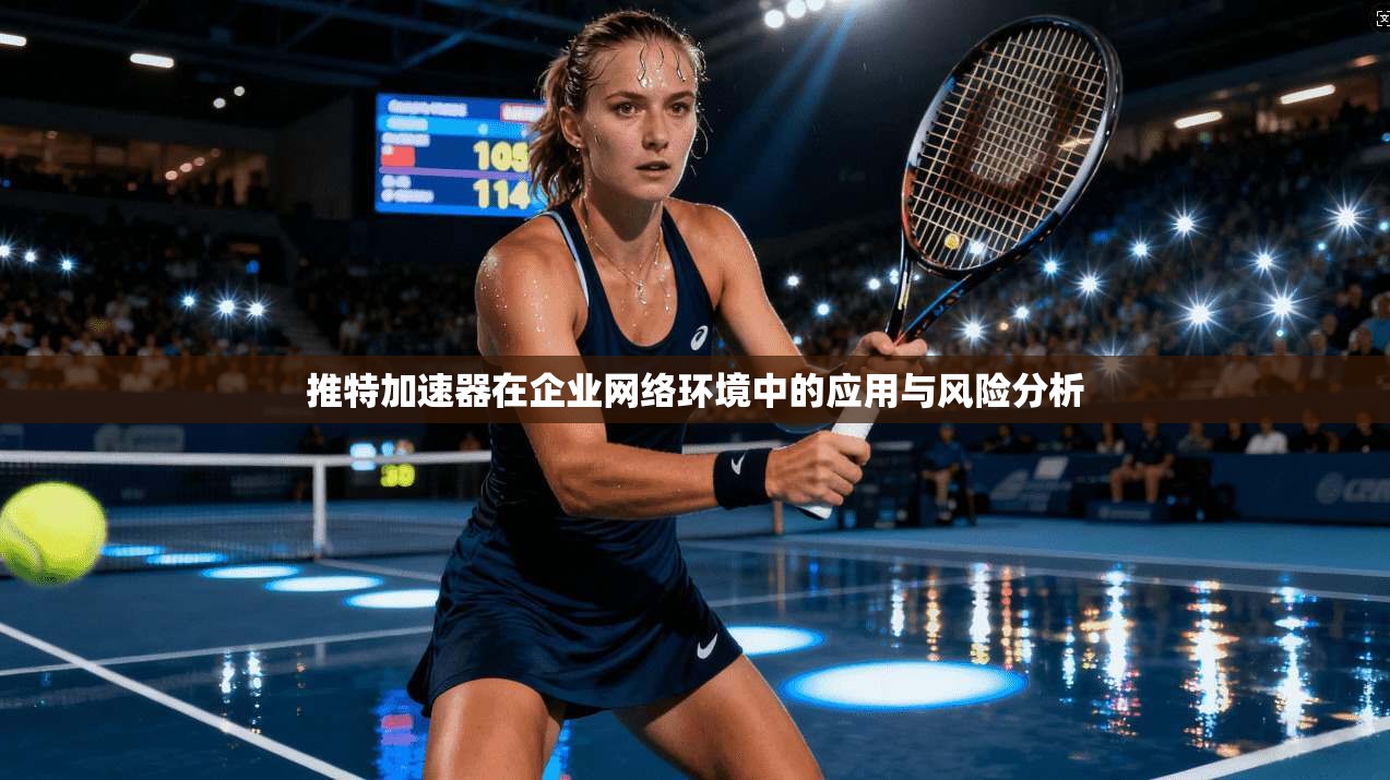 推特加速器在企业网络环境中的应用与风险分析