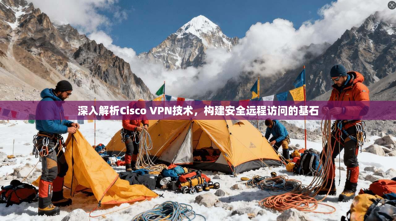 深入解析Cisco VPN技术，构建安全远程访问的基石