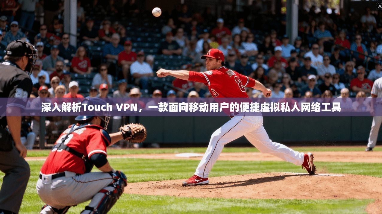 深入解析Touch VPN，一款面向移动用户的便捷虚拟私人网络工具