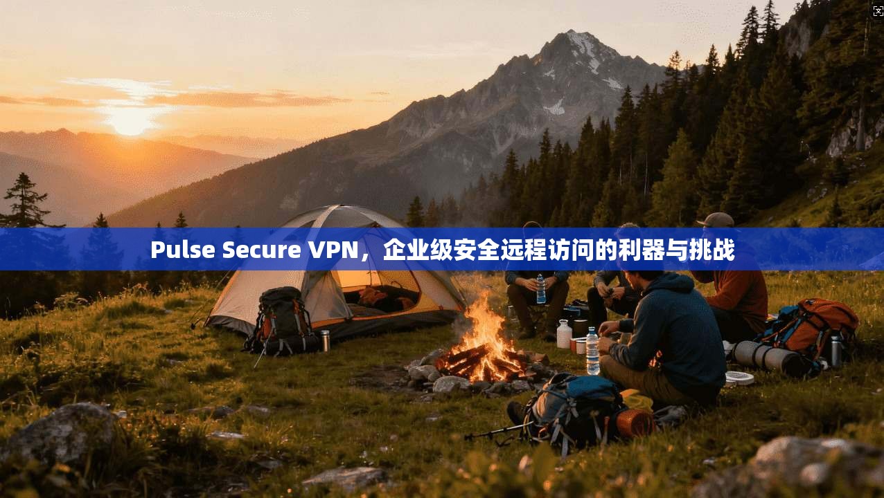 Pulse Secure VPN，企业级安全远程访问的利器与挑战