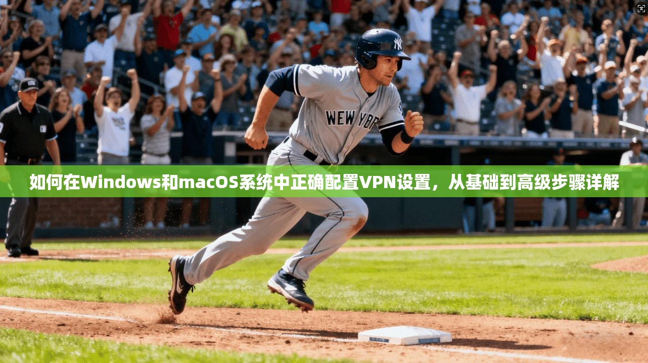 如何在Windows和macOS系统中正确配置VPN设置，从基础到高级步骤详解